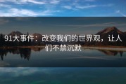 91大事件：改变我们的世界观，让人们不禁沉默