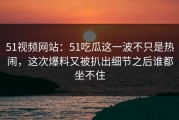 51视频网站：51吃瓜这一波不只是热闹，这次爆料又被扒出细节之后谁都坐不住