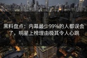 黑料盘点：内幕最少99%的人都误会了，明星上榜理由极其令人心跳