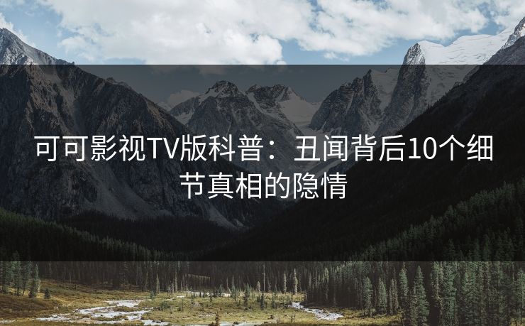 可可影视TV版科普：丑闻背后10个细节真相的隐情