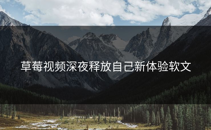 草莓视频深夜释放自己新体验软文