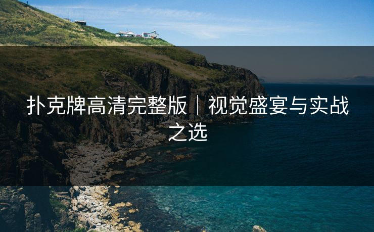 扑克牌高清完整版｜视觉盛宴与实战之选