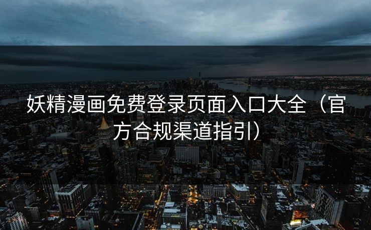 妖精漫画免费登录页面入口大全（官方合规渠道指引）