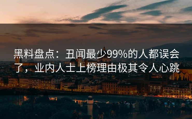 黑料盘点:丑闻最少99%的人都误会了,业内人士上榜理由极其令人心跳 黑料盘点:丑闻最少99%的人都误会了,业内人士上榜理由极其令人心跳