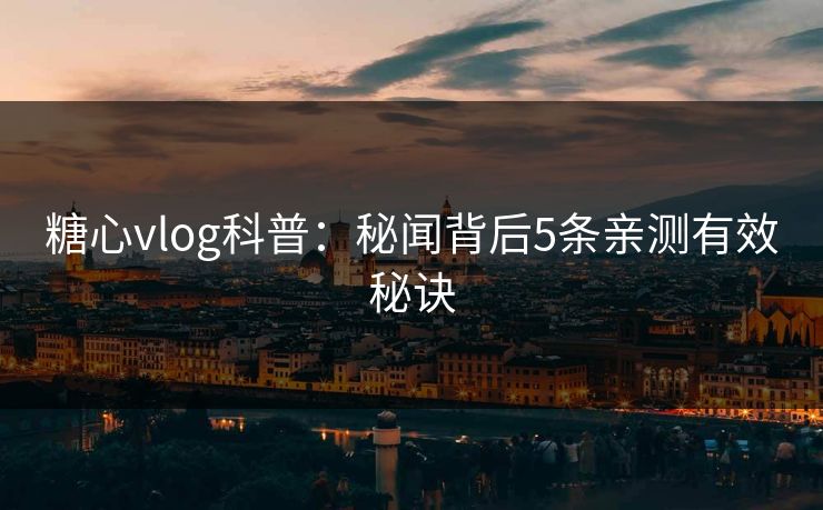 糖心vlog科普：秘闻背后5条亲测有效秘诀