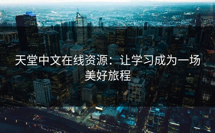 天堂中文在线资源：让学习成为一场美好旅程